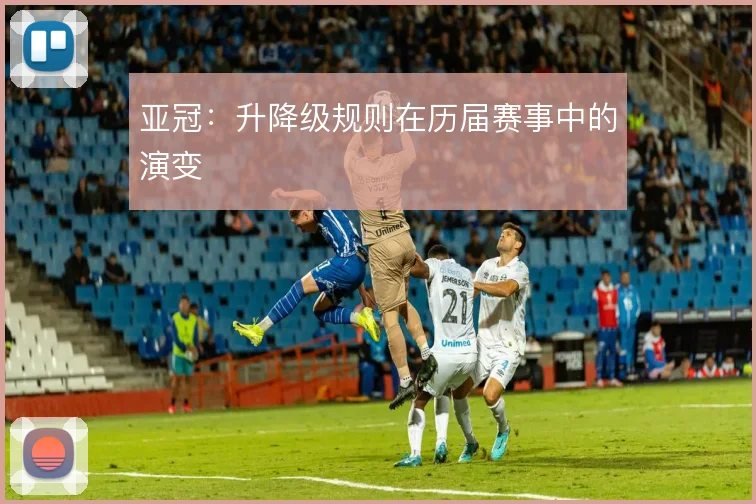 亚冠:升降级规则在历届赛事中的演变