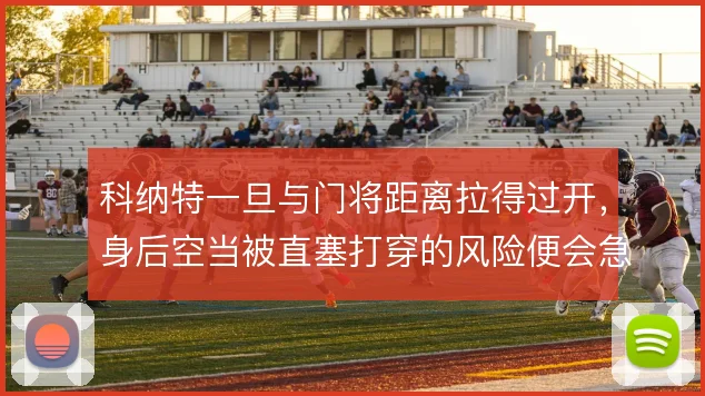 科纳特一旦与门将距离拉得过开，身后空当被直塞打穿的风险便会急剧上升