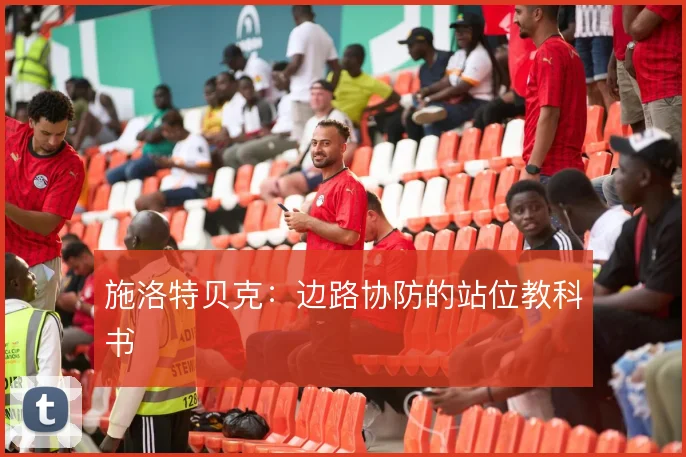 施洛特贝克:边路协防的站位教科书