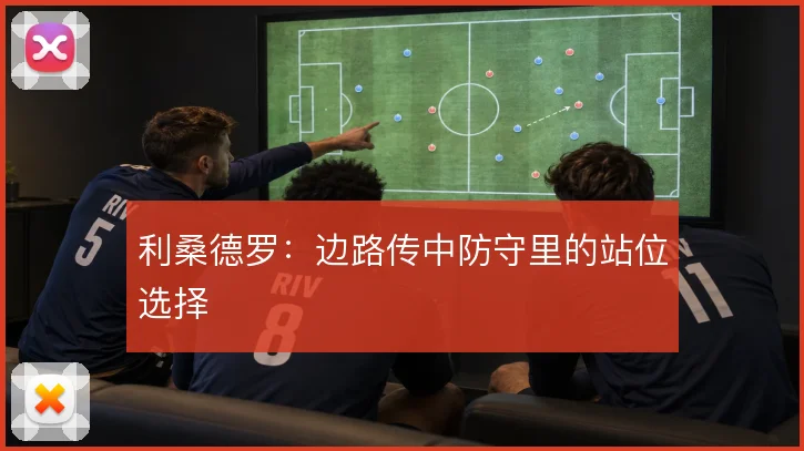 利桑德罗：边路传中防守里的站位选择