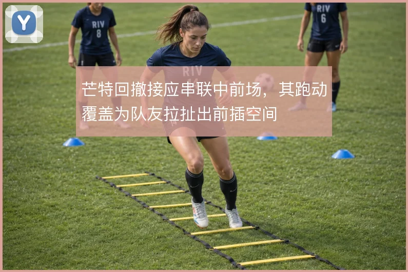 芒特回撤接应串联中前场，其跑动覆盖为队友拉扯出前插空间