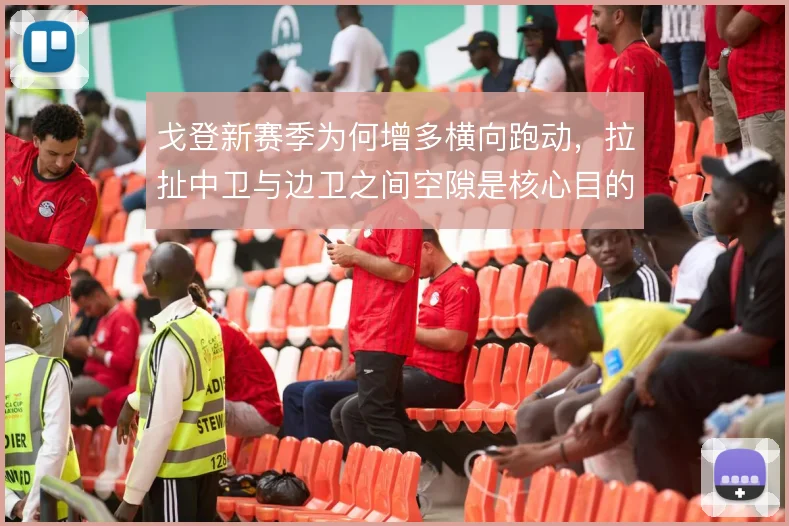 戈登新赛季为何增多横向跑动,拉扯中卫与边卫之间空隙是核心目的
