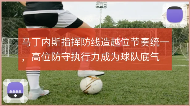 马丁内斯指挥防线造越位节奏统一，高位防守执行力成为球队底气