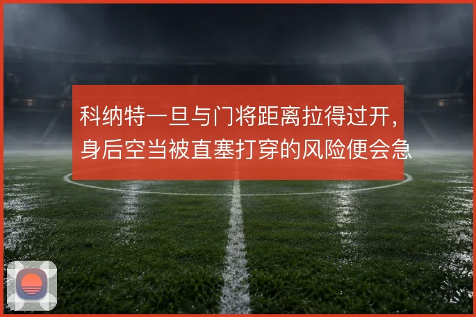 科纳特一旦与门将距离拉得过开,身后空当被直塞打穿的风险便会急剧上升