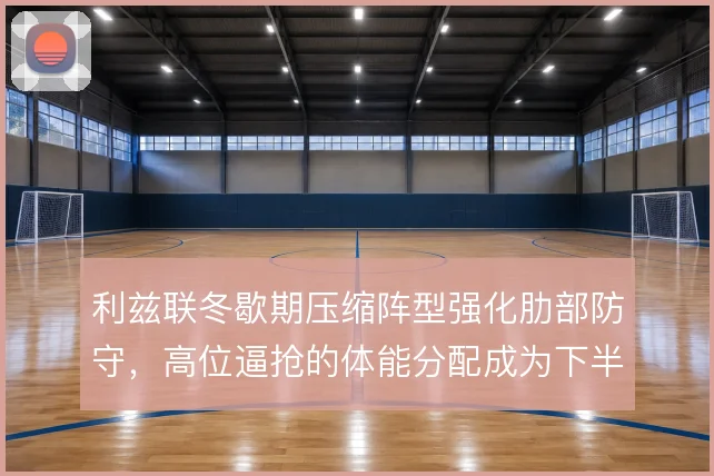 利兹联冬歇期压缩阵型强化肋部防守,高位逼抢的体能分配成为下半程关键