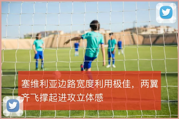 塞维利亚边路宽度利用极佳，两翼齐飞撑起进攻立体感