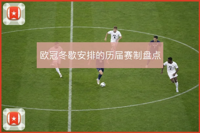 欧冠冬歇安排的历届赛制盘点