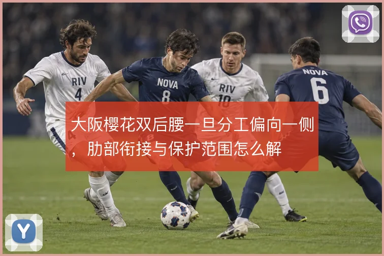 大阪樱花双后腰一旦分工偏向一侧，肋部衔接与保护范围怎么解